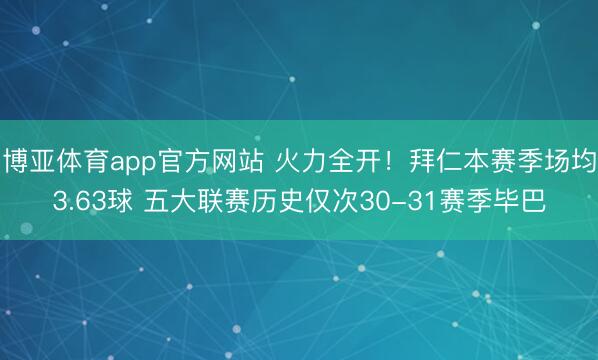博亚体育app官方网站 火力全开！拜仁本赛季场均3.63球 五大联赛历史仅次30-31赛季毕巴