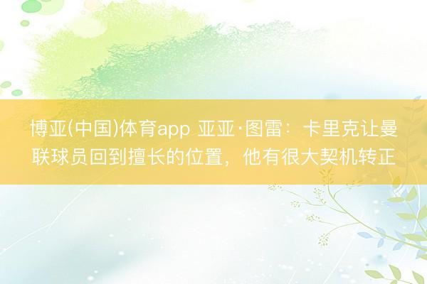 博亚(中国)体育app 亚亚·图雷：卡里克让曼联球员回到擅长的位置，他有很大契机转正