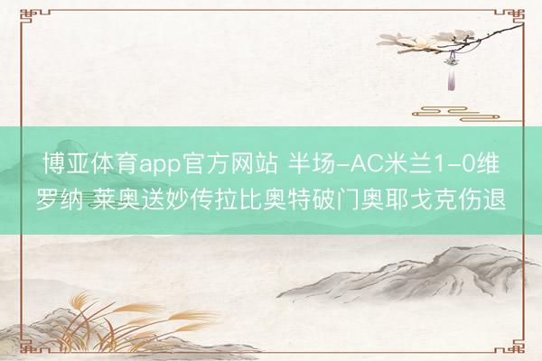 博亚体育app官方网站 半场-AC米兰1-0维罗纳 莱奥送妙传拉比奥特破门奥耶戈克伤退