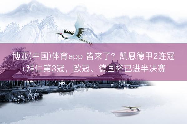 博亚(中国)体育app 皆来了？凯恩德甲2连冠+拜仁第3冠，欧冠、德国杯已进半决赛