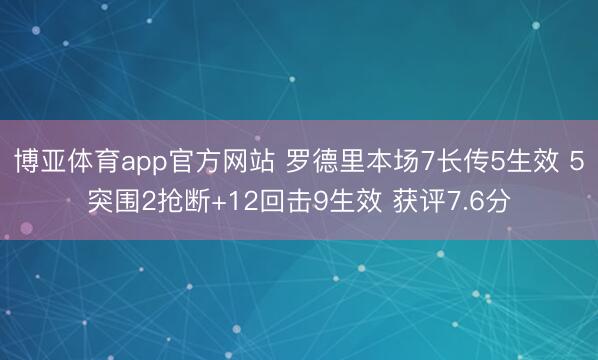 博亚体育app官方网站 罗德里本场7长传5生效 5突围2抢断+12回击9生效 获评7.6分