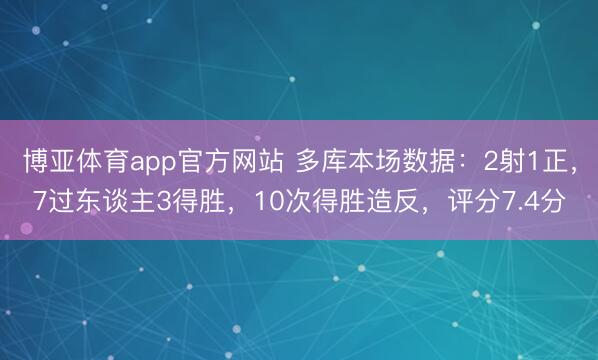 博亚体育app官方网站 多库本场数据：2射1正，7过东谈主3得胜，10次得胜造反，<a href=