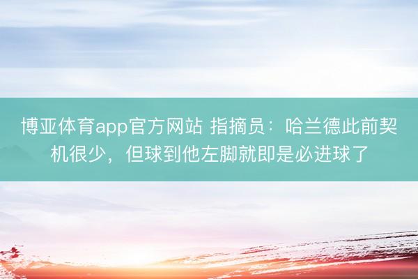 博亚体育app官方网站 指摘员：哈兰德此前契机很少，但球到他左脚就即是必进球了