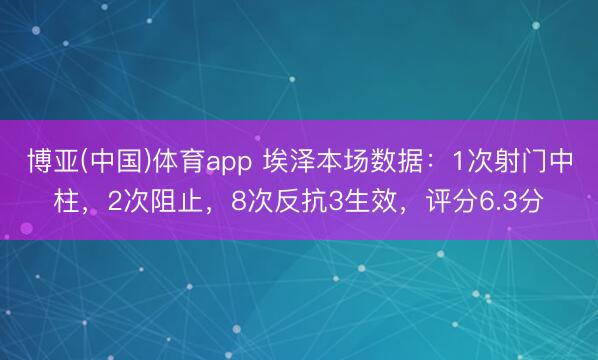 博亚(中国)体育app 埃泽本场数据：1次射门中柱，2次阻止，8次反抗3生效，<a href=