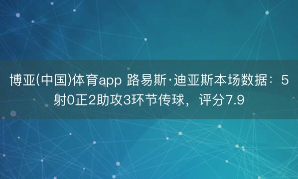 博亚(中国)体育app 路易斯·迪亚斯本场数据：5射0正2助攻3环节传球，评分7.9