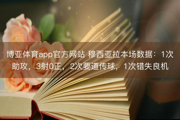 博亚体育app官方网站 穆西亚拉本场数据：1次助攻，3射0正，2次要道传球，<a href=