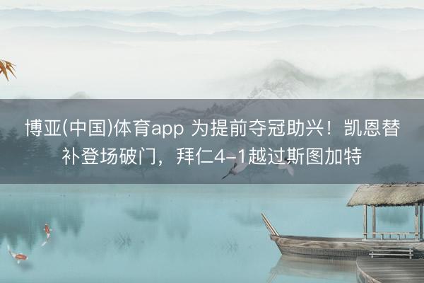 博亚(中国)体育app 为提前夺冠助兴！凯恩替补登场破门，拜仁4-1越过斯图加特