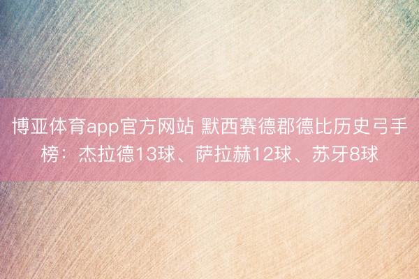 博亚体育app官方网站 默西赛德郡德比历史弓手榜：杰拉德13球、萨拉赫12球、苏牙8球