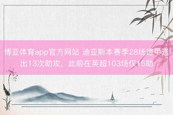博亚体育app官方网站 迪亚斯本赛季28场德甲送出13次助攻，此前在英超103场仅15助