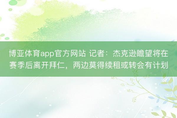 博亚体育app官方网站 记者：杰克逊瞻望将在赛季后离开拜仁，两边莫得续租或转会有计划