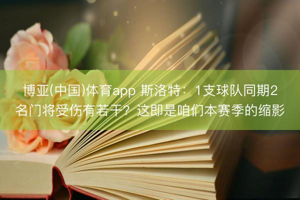 博亚(中国)体育app 斯洛特：1支球队同期2名门将受伤有若干？这即是咱们本赛季的缩影