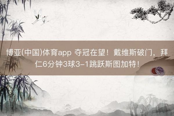 博亚(中国)体育app 夺冠在望！戴维斯破门，拜仁6分钟3球3-1跳跃斯图加特！