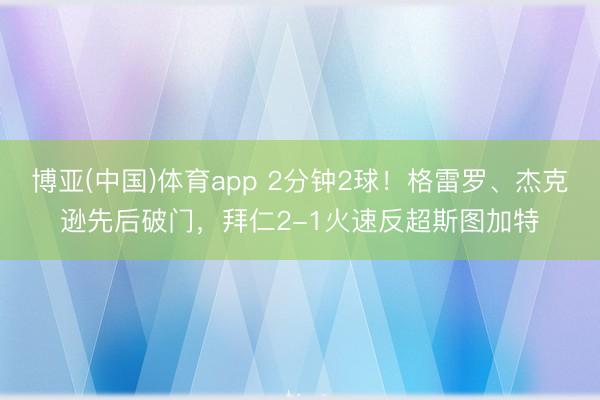 博亚(中国)体育app 2分钟2球！格雷罗、杰克逊先后破门，拜仁2-1火速反超斯图加特