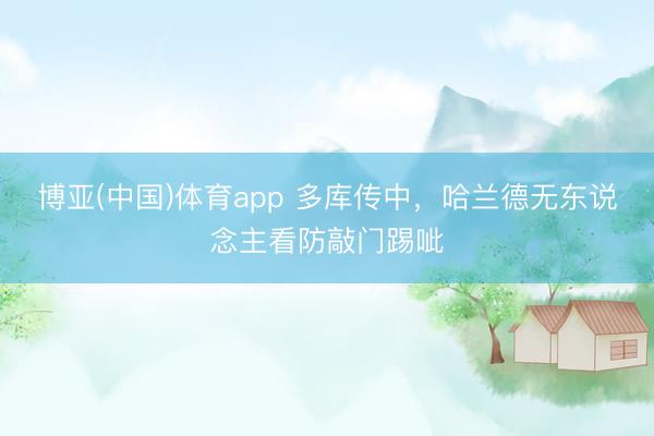 博亚(中国)体育app 多库传中，哈兰德无东说念主看防敲门踢呲
