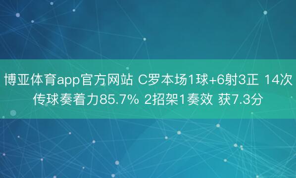 博亚体育app官方网站 C罗本场1球+6射3正 14次传球奏着力85.7% 2招架1奏效 获7.3分