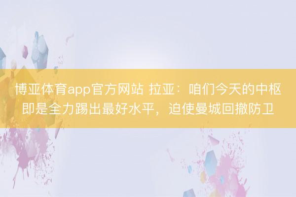 博亚体育app官方网站 拉亚：咱们今天的中枢即是全力踢出最好水平，迫使曼城回撤防卫