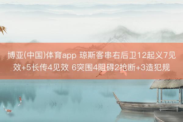 博亚(中国)体育app 琼斯客串右后卫12起义7见效+5长传4见效 6突围4阻碍2抢断+3造犯规