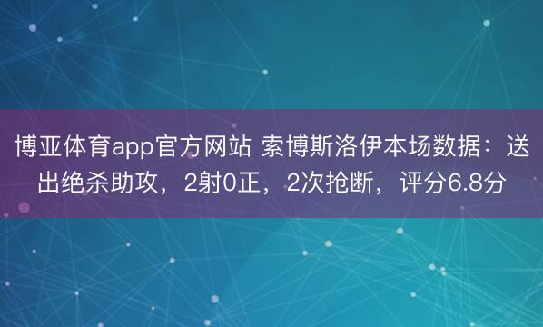 博亚体育app官方网站 索博斯洛伊本场数据：送出绝杀助攻，2射0正，2次抢断，评分6.8分