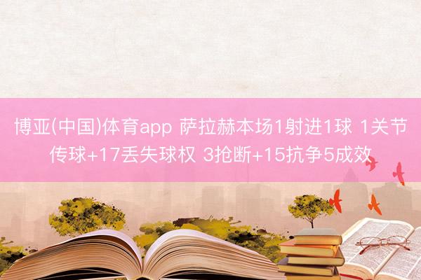 博亚(中国)体育app 萨拉赫本场1射进1球 1关节传球+17丢失球权 3抢断+15抗争5成效