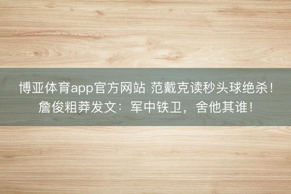博亚体育app官方网站 范戴克读秒头球绝杀！詹俊粗莽发文：军中铁卫，舍他其谁！