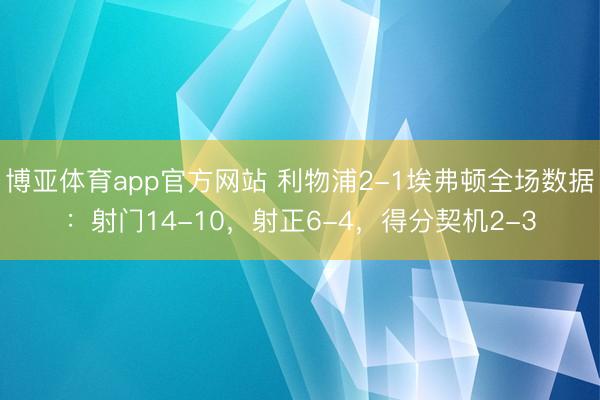 博亚体育app官方网站 利物浦2-1埃弗顿全场数据：射门14-10，射正6-4，<a href=