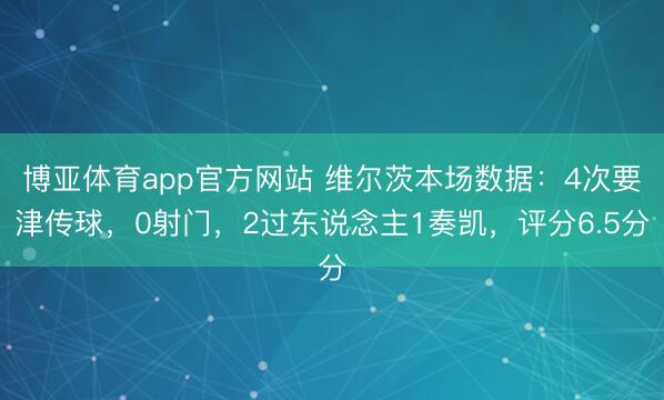 博亚体育app官方网站 维尔茨本场数据：4次要津传球，0射门，2过东说念主1奏凯，<a href=
