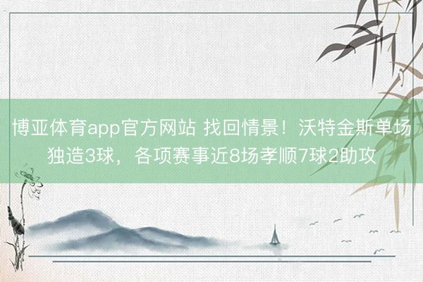 博亚体育app官方网站 找回情景！沃特金斯单场独造3球，各项赛事近8场孝顺7球2助攻