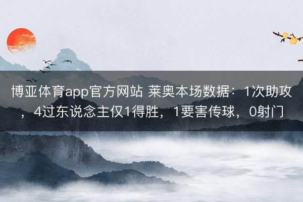 博亚体育app官方网站 莱奥本场数据：1次助攻，4过东说念主仅1得胜，1要害传球，<a href=