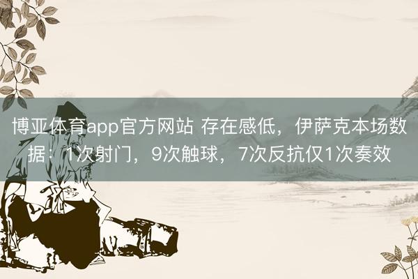 博亚体育app官方网站 存在感低，伊萨克本场数据：1次射门，9次触球，<a href=