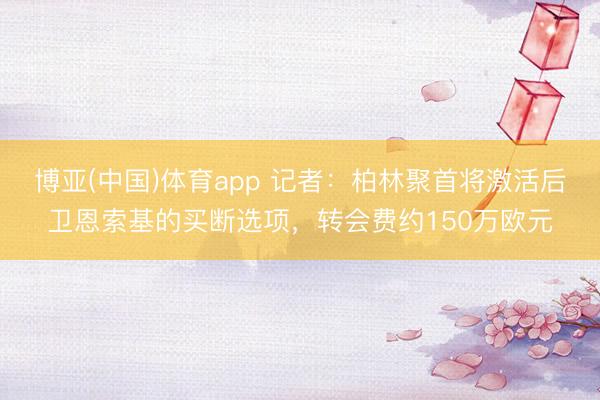 博亚(中国)体育app 记者：柏林聚首将激活后卫恩索基的买断选项，转会费约150万欧元
