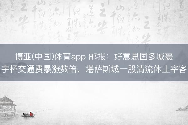 博亚(中国)体育app 邮报：好意思国多城寰宇杯交通费暴涨数倍，堪萨斯城一股清流休止宰客