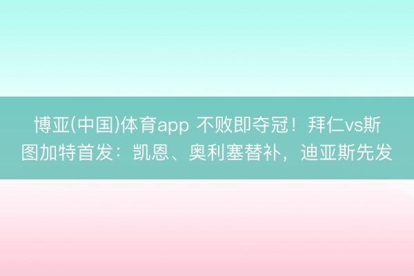 博亚(中国)体育app 不败即夺冠！拜仁vs斯图加特首发：凯恩、奥利塞替补，迪亚斯先发