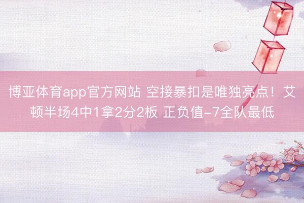 博亚体育app官方网站 空接暴扣是唯独亮点！艾顿半场4中1拿2分2板 正负值-7全队最低