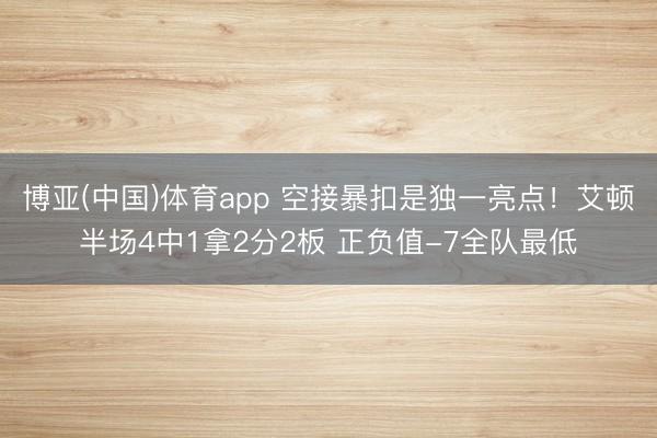 博亚(中国)体育app 空接暴扣是独一亮点！艾顿半场4中1拿2分2板 正负值-7全队最低