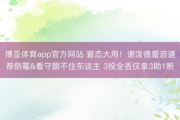 博亚体育app官方网站 窘态大用！谢泼德蹙迫遴荐倒霉&看守跟不住东谈主 3投全丢仅拿3助1断