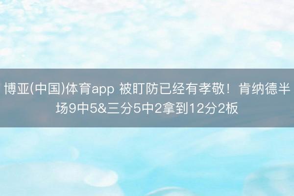 博亚(中国)体育app 被盯防已经有孝敬！肯纳德半场9中5&三分5中2拿到12分2板
