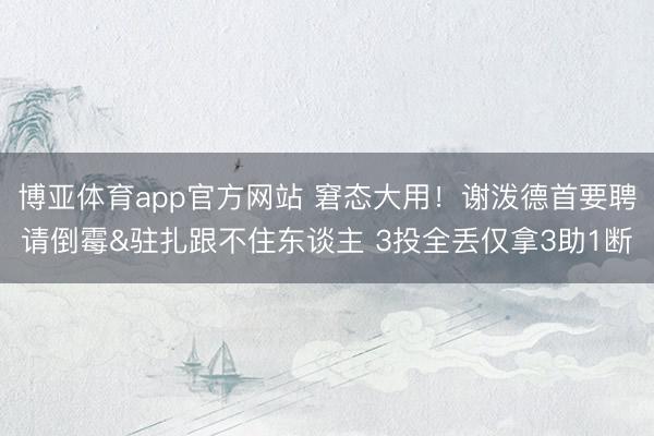 博亚体育app官方网站 窘态大用！谢泼德首要聘请倒霉&驻扎跟不住东谈主 3投全丢仅拿3助1断