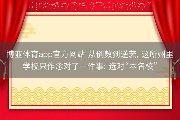 博亚体育app官方网站 从倒数到逆袭， 这所州里学校只作念对了一件事: 选对“本名校”