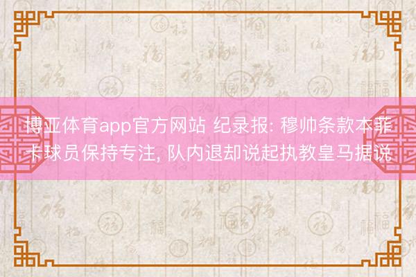 博亚体育app官方网站 纪录报: 穆帅条款本菲卡球员保持专注， 队内退却说起执教皇马据说