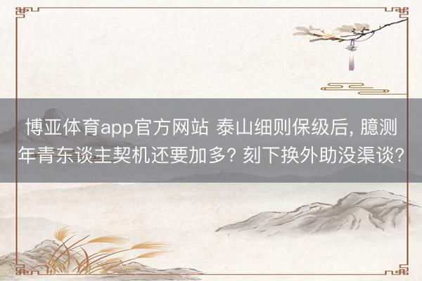 博亚体育app官方网站 泰山细则保级后， 臆测年青东谈主契机还要加多? 刻下换外助没渠谈?