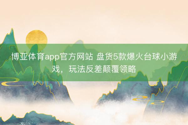 博亚体育app官方网站 盘货5款爆火台球小游戏，玩法反差颠覆领略