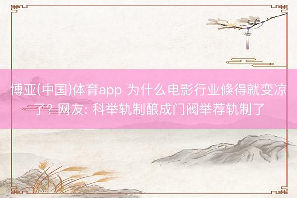 博亚(中国)体育app 为什么电影行业倏得就变凉了? 网友: 科举轨制酿成门阀举荐轨制了