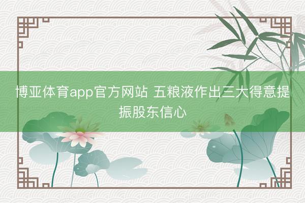 博亚体育app官方网站 五粮液作出三大得意提振股东信心