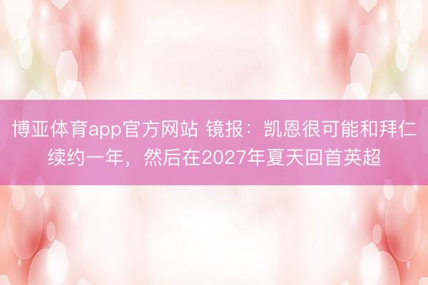 博亚体育app官方网站 镜报：凯恩很可能和拜仁续约一年，然后在2027年夏天回首英超