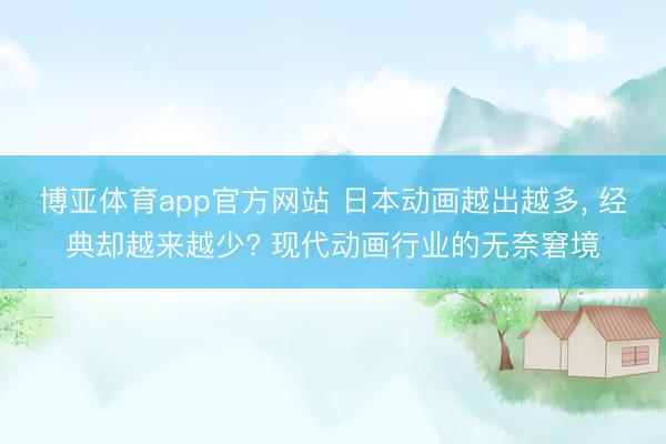 博亚体育app官方网站 日本动画越出越多， 经典却越来越少? 现代动画行业的无奈窘境