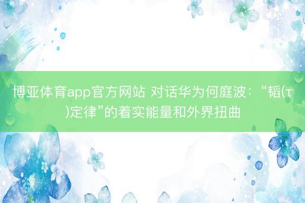 博亚体育app官方网站 对话华为何庭波：“韬(τ)定律”的着实能量和外界扭曲