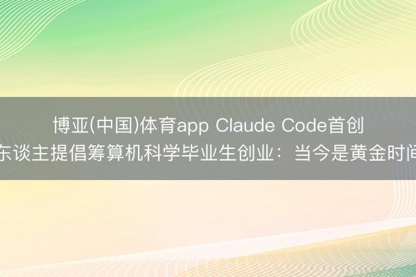 博亚(中国)体育app Claude Code首创东谈主提倡筹算机科学毕业生创业：当今是黄金时间