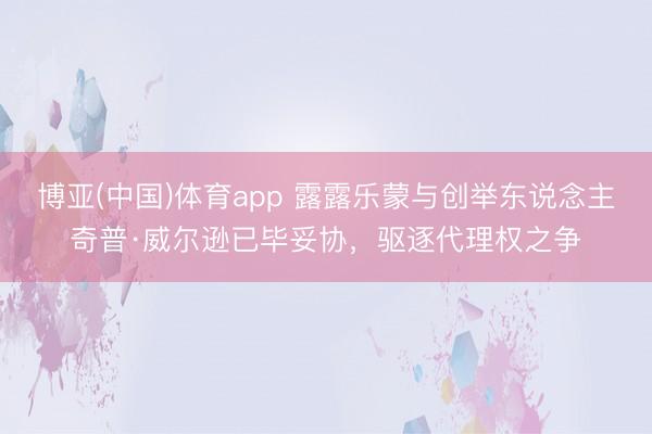 博亚(中国)体育app 露露乐蒙与创举东说念主奇普·威尔逊已毕妥协，驱逐代理权之争