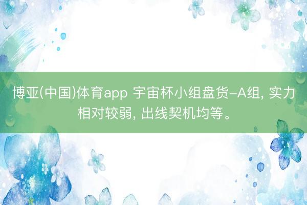 博亚(中国)体育app 宇宙杯小组盘货-A组, 实力相对较弱