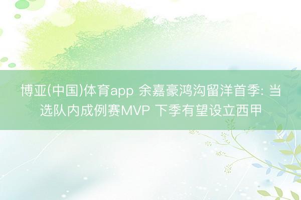 博亚(中国)体育app 余嘉豪鸿沟留洋首季: 当